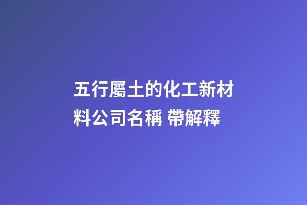 五行屬土的化工新材料公司名稱 帶解釋-第1張-公司起名-玄機派